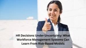 HR Decisions Under Uncertainty: What Workforce Management Systems Can Learn From Risk-Based Models