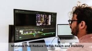 Mistakes That Reduce TikTok Reach and Visibility